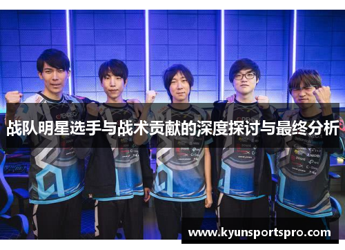 战队明星选手与战术贡献的深度探讨与最终分析