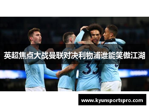 英超焦点大战曼联对决利物浦谁能笑傲江湖