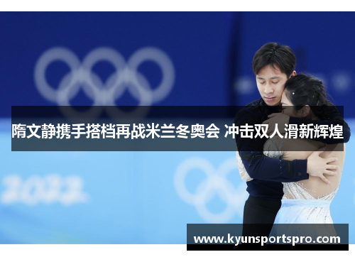 隋文静携手搭档再战米兰冬奥会 冲击双人滑新辉煌