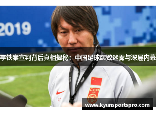 李铁案宣判背后真相揭秘：中国足球腐败迷雾与深层内幕