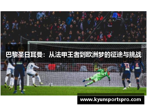 巴黎圣日耳曼：从法甲王者到欧洲梦的征途与挑战