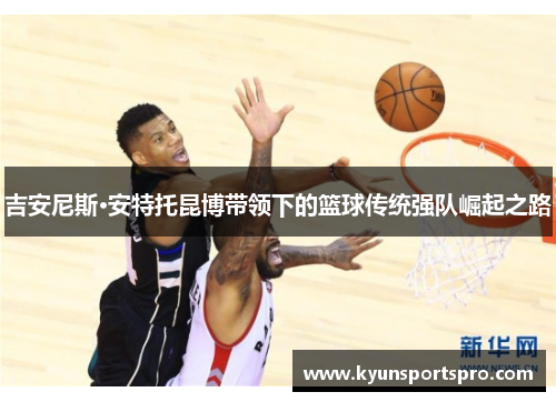 吉安尼斯·安特托昆博带领下的篮球传统强队崛起之路