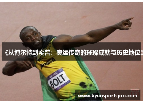 《从博尔特到索普：奥运传奇的璀璨成就与历史地位》
