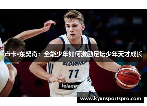 卢卡·东契奇：全能少年如何激励足坛少年天才成长