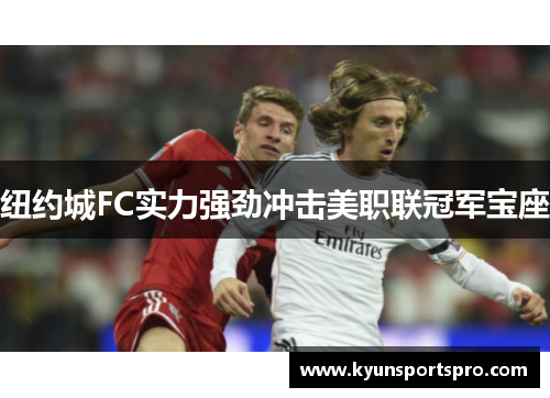 纽约城FC实力强劲冲击美职联冠军宝座