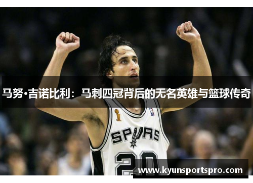 马努·吉诺比利：马刺四冠背后的无名英雄与篮球传奇