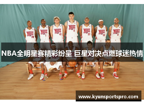 NBA全明星赛精彩纷呈 巨星对决点燃球迷热情