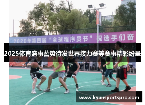 2025体育盛事蓄势待发世界接力赛等赛事精彩纷呈