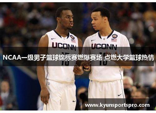 NCAA一级男子篮球锦标赛燃爆赛场 点燃大学篮球热情
