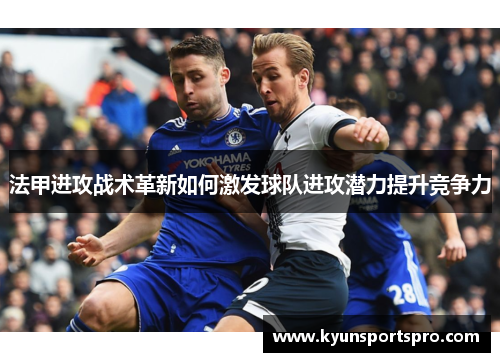 法甲进攻战术革新如何激发球队进攻潜力提升竞争力